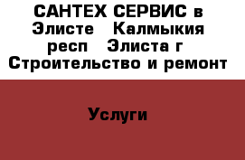 САНТЕХ-СЕРВИС в Элисте - Калмыкия респ., Элиста г. Строительство и ремонт » Услуги   